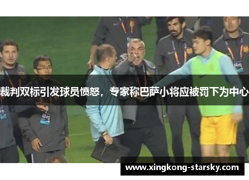裁判双标引发球员愤怒，专家称巴萨小将应被罚下为中心