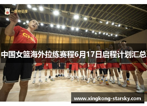 中国女篮海外拉练赛程6月17日启程计划汇总