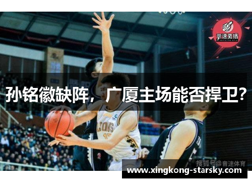 孙铭徽缺阵，广厦主场能否捍卫？